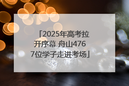 2025年高考拉开序幕 舟山4767位学子走进考场