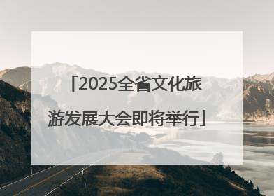 2025全省文化旅游发展大会即将举行