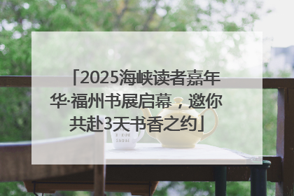 2025海峡读者嘉年华·福州书展启幕，邀你共赴3天书香之约