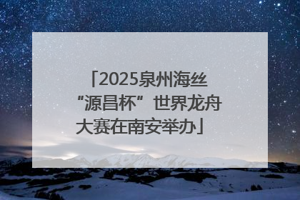 2025泉州海丝“源昌杯”世界龙舟大赛在南安举办