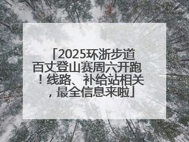 2025环浙步道百丈登山赛周六开跑！线路、补给站相关，最全信息来啦