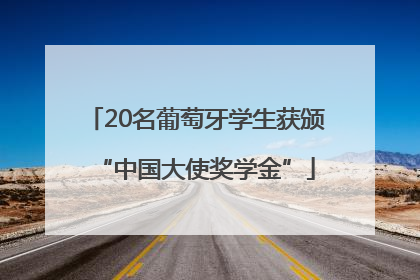 20名葡萄牙学生获颁“中国大使奖学金”