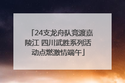 24支龙舟队竞渡嘉陵江 四川武胜系列活动点燃激情端午