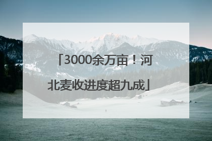 3000余万亩！河北麦收进度超九成