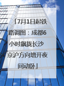 7月1日起铁路调图：成都6小时飙拢长沙 京沪方向增开夜间动卧