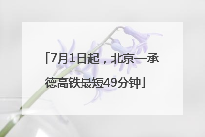 7月1日起，北京—承德高铁最短49分钟