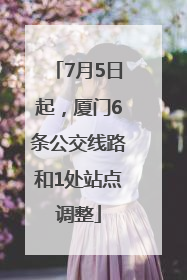 7月5日起，厦门6条公交线路和1处站点调整