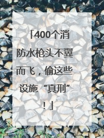 400个消防水枪头不翼而飞，偷这些设施“真刑”！