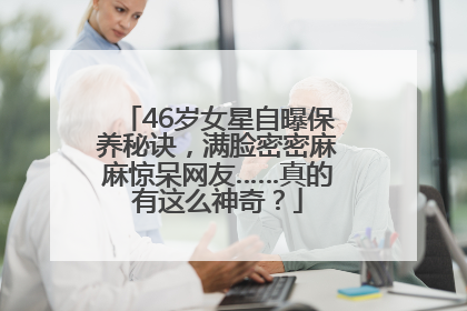 46岁女星自曝保养秘诀，满脸密密麻麻惊呆网友……真的有这么神奇？