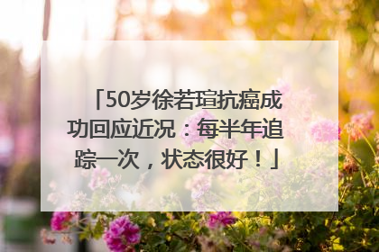 50岁徐若瑄抗癌成功回应近况：每半年追踪一次，状态很好！
