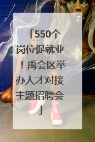 550个岗位促就业！禹会区举办人才对接主题招聘会