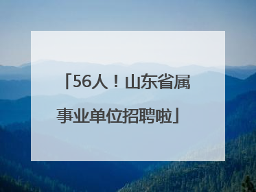56人！山东省属事业单位招聘啦