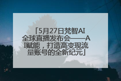 5月27日梵智AI全球直播发布会——AI赋能，打造高变现流量账号的全新纪元