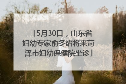 5月30日，山东省妇幼专家俞冬熠将来菏泽市妇幼保健院坐诊