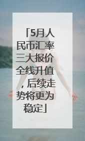 5月人民币汇率三大报价全线升值，后续走势将更为稳定