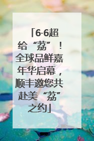 6·6超给“荔”！全球品鲜嘉年华启幕，顺丰邀您共赴美“荔”之约