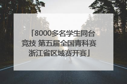 8000多名学生同台竞技 第五届全国青科赛浙江省区域赛开赛
