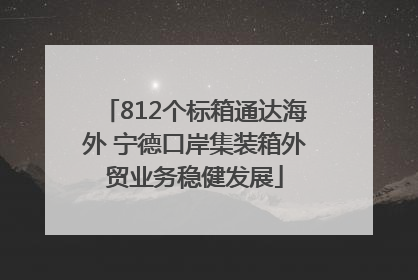 812个标箱通达海外 宁德口岸集装箱外贸业务稳健发展