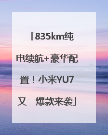 835km纯电续航+豪华配置！小米YU7又一爆款来袭