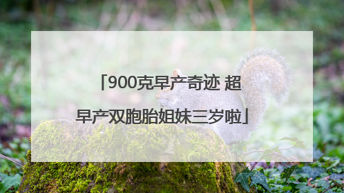 900克早产奇迹 超早产双胞胎姐妹三岁啦