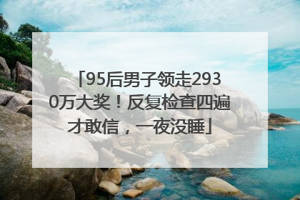 95后男子领走2930万大奖！反复检查四遍才敢信，一夜没睡