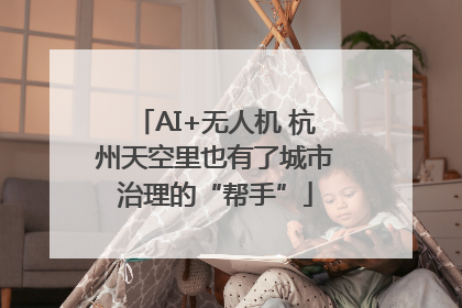 AI+无人机 杭州天空里也有了城市治理的“帮手”