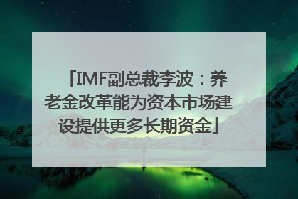 IMF副总裁李波：养老金改革能为资本市场建设提供更多长期资金