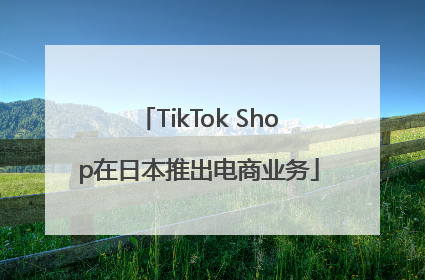 TikTok Shop在日本推出电商业务